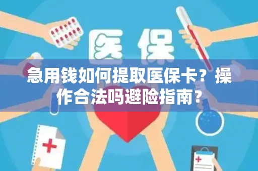 急用钱如何提取医保卡？操作合法吗避险指南？